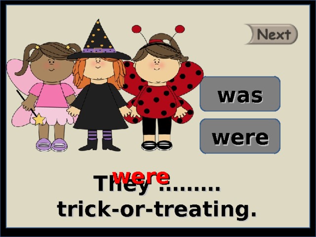 was were were They ……… trick-or-treating. 