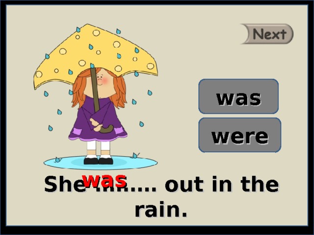 was were was She ……… out in the rain. 