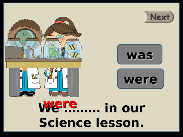 was were were We ……… in our Science lesson. 