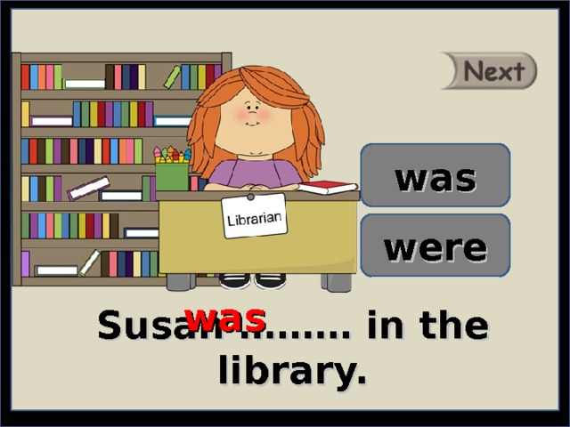 was were was Susan ……… in the library. 