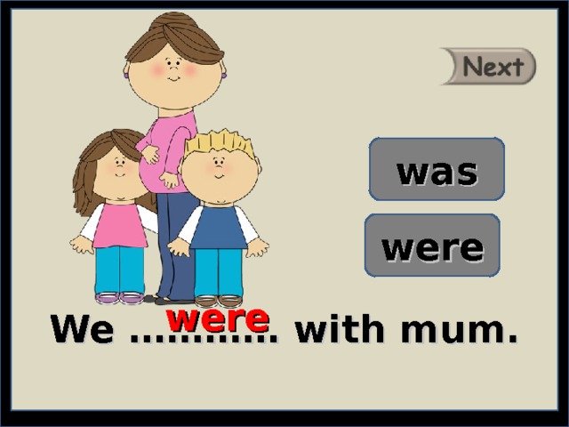 was were were We ………… with mum. 