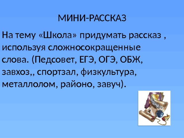 МИНИ-РАССКАЗ На тему «Школа» придумать рассказ , используя сложносокращенные слова. (Педсовет, ЕГЭ, ОГЭ, ОБЖ, завхоз,, спортзал, физкультура, металлолом, районо, завуч). 