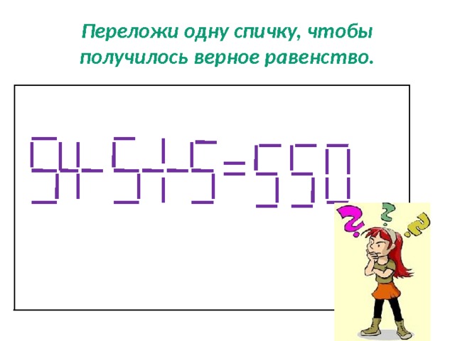 5.550. Переложи одну спичку чтобы получилось верное равенство. Переложить 1 спичку чтобы получилось верное равенство. Переложи одну спичку 5+5+5=550. 5 5 5 550 Загадка ответ.