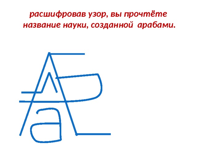 расшифровав узор, вы прочтёте название науки, созданной арабами. 