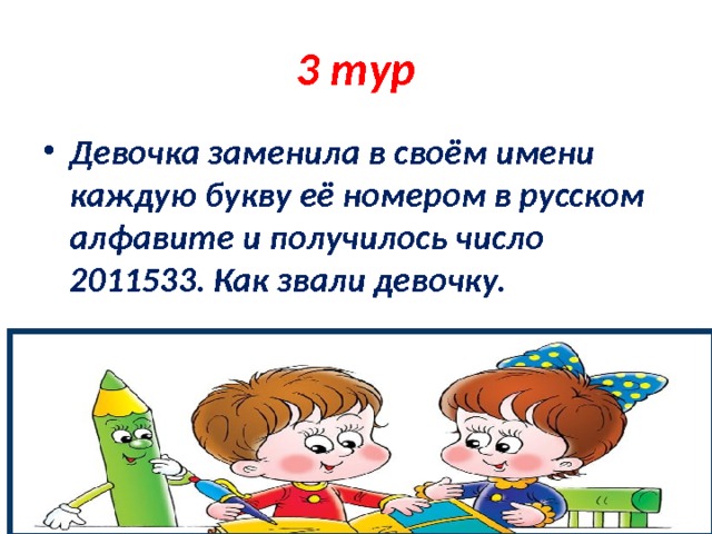 3 тур Девочка заменила в своём имени каждую букву её номером в русском алфавите и получилось число 2011533. Как звали девочку. 