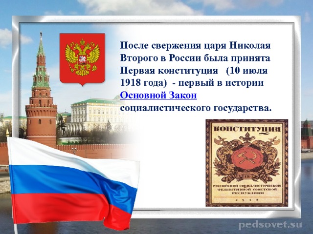  После свержения царя Николая Второго в России была принята Первая конституция (10 июля 1918 года) - первый в истории Основной Закон социалистического государства. 