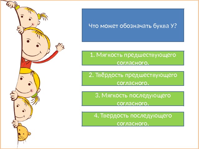 Что может обозначать буква У? 1. Мягкость предшествующего согласного. 2. Твёрдость предшествующего согласного. 3. Мягкость последующего согласного. 4. Твердость последующего согласного. 