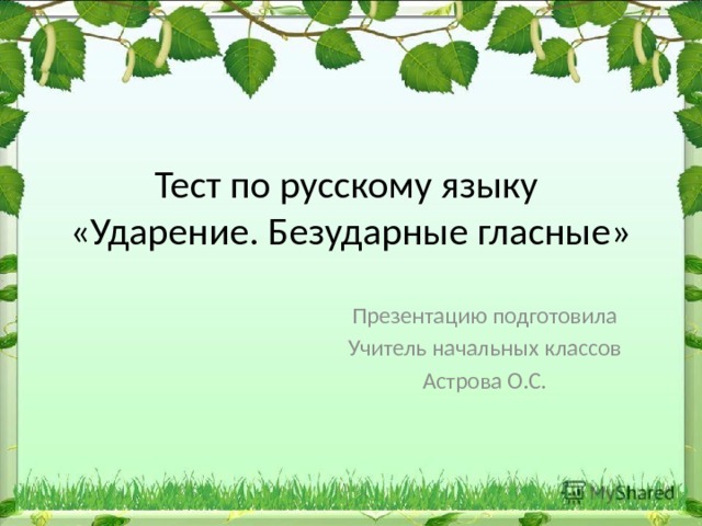 Тест по русскому языку  «Ударение. Безударные гласные» Презентацию подготовила Учитель начальных классов Астрова О.С. 