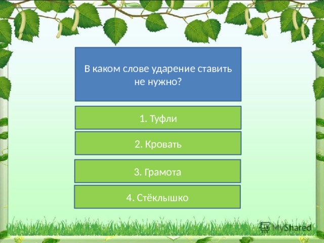 В каком слове ударение ставить не нужно? 1. Туфли 2. Кровать 3. Грамота 4. Стёклышко 