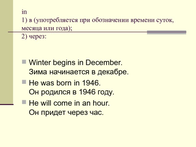 in  1) в (употребляется при обозначении времени суток, месяца или года);  2) через: Winter begins in December.   Зима начинается в декабре. Не was born in 1946.  Он родился в 1946 году. Не will come in an hour.   Он придет через час. 