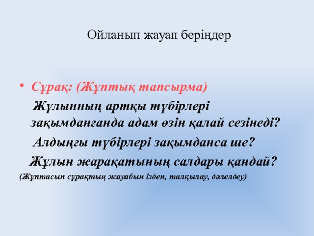 Ойланып жауап беріңдер Сұрақ: (Жұптық тапсырма)  Жұлынның артқы түбірлері зақымданғанда адам өзін қалай сезінеді?  Алдыңғы түбірлері зақымданса ше?  Жұлын жарақатының салдары қандай? (Жұптасып сұрақтың жауабын іздеп, талқылау, дәлелдеу) 