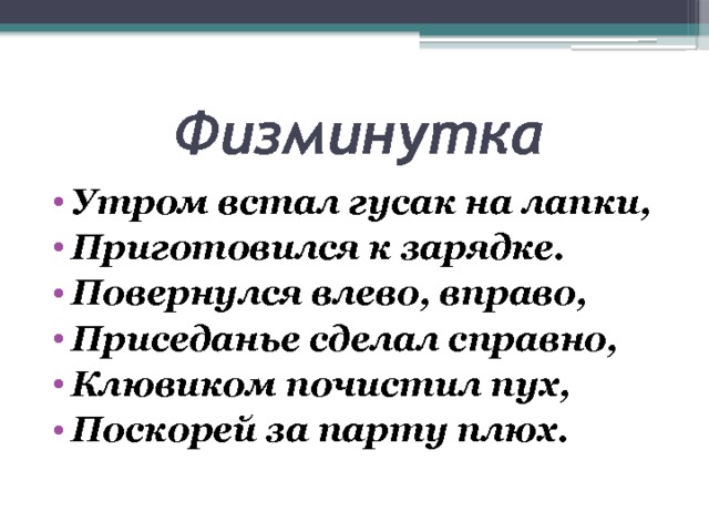  Физминутка Утром встал гусак на лапки, Приготовился к зарядке. Повернулся влево, вправо, Приседанье сделал справно, Клювиком почистил пух, Поскорей за парту плюх. 