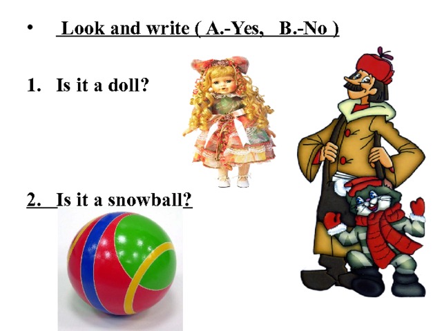  Look and write ( A.-Yes, B.-No )  Is it a doll ?    2. Is it a snowball ? 