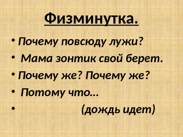 Физминутка. Почему повсюду лужи?  Мама зонтик свой берет. Почему же? Почему же?  Потому что…  (дождь идет) 