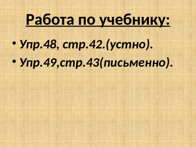 Работа по учебнику: Упр.48, стр.42.(устно). Упр.49,стр.43(письменно). 