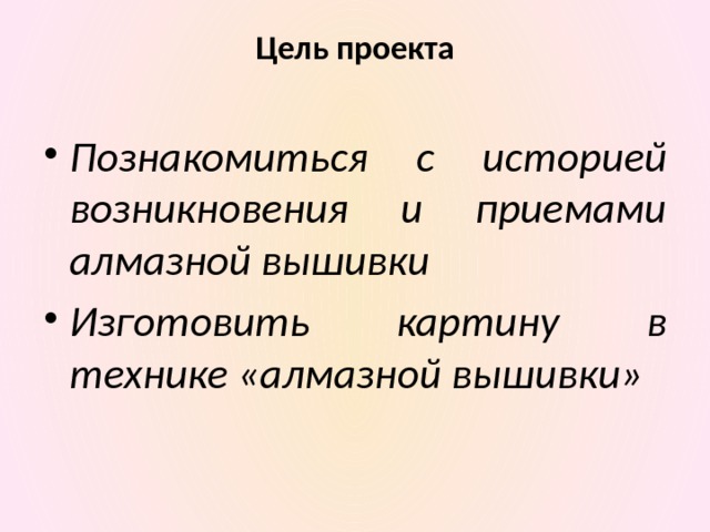 Цель проекта   Познакомиться с историей возникновения и приемами алмазной вышивки Изготовить картину в технике «алмазной вышивки» 