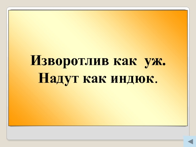 Вопрос 500 Изворотлив как уж. Надут как индюк .  Изворотлив как … .  Надут как … . 