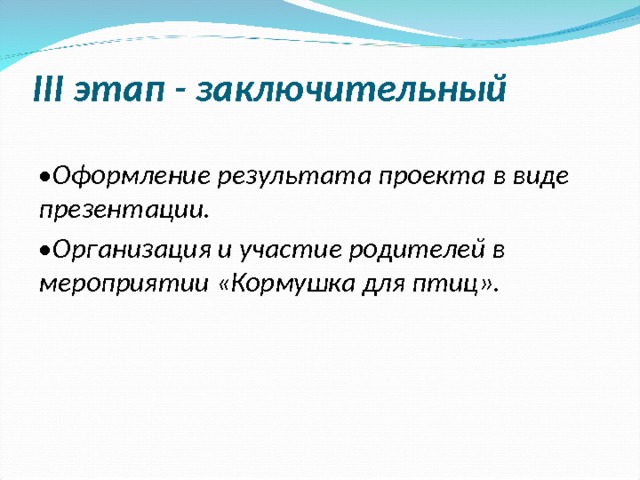  III этап - заключительный • Оформление результата проекта в виде презентации. • Организация и участие родителей в мероприятии «Кормушка для птиц».   