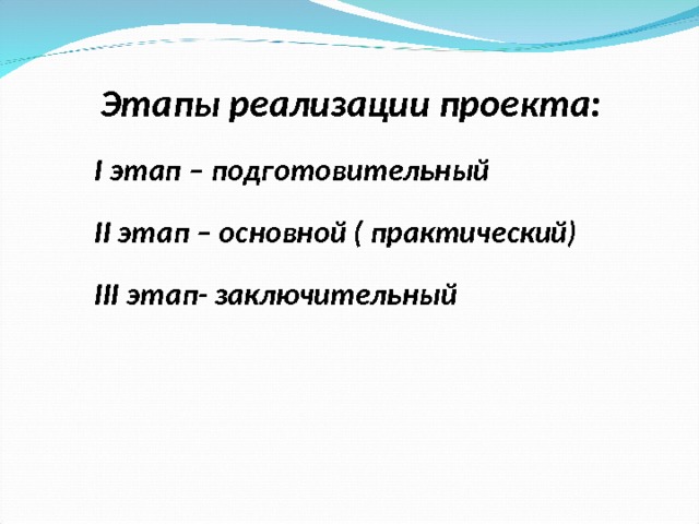 Этапы реализации проекта: I этап – подготовительный II этап – основной ( практический) III этап- заключительный  