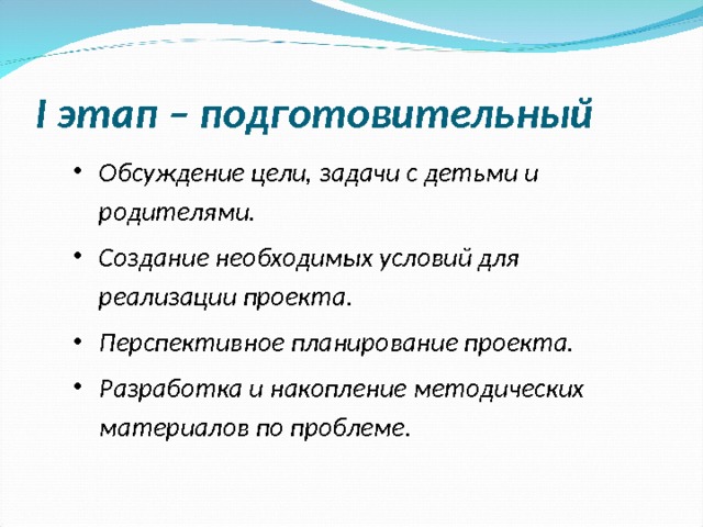  I этап – подготовительный Обсуждение цели, задачи с детьми и родителями. Создание необходимых условий для реализации проекта. Перспективное планирование проекта. Разработка и накопление методических материалов по проблеме.  