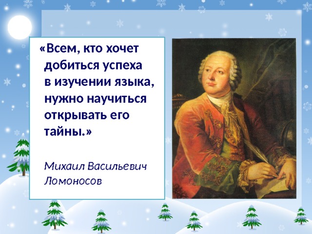  «Всем, кто хочет добиться успеха  в изучении языка, нужно научиться  открывать его тайны.»  Михаил Васильевич Ломоносов   