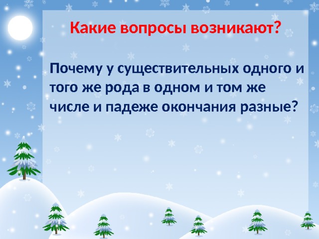 Какие вопросы возникают? Почему у существительных одного и того же рода в одном и том же числе и падеже окончания разные? 