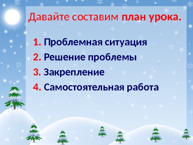 Давайте составим план урока. 1. Проблемная ситуация 2. Решение проблемы 3. Закрепление 4. Самостоятельная работа 