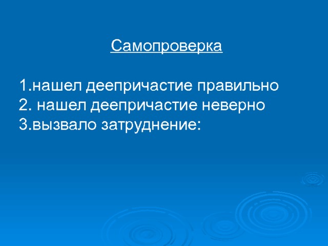  Самопроверка  1.нашел деепричастие правильно 2. нашел деепричастие неверно 3.вызвало затруднение: 