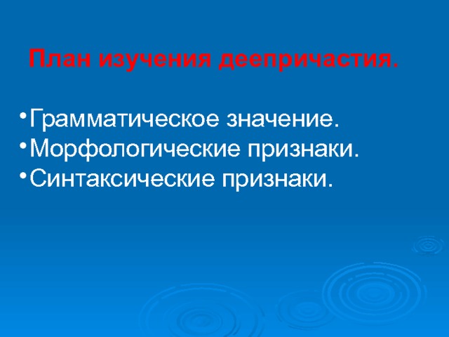 План изучения деепричастия. Грамматическое значение. Морфологические признаки. Синтаксические признаки. 