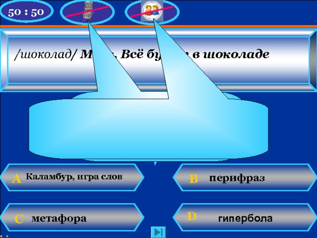 50 : 50 /шоколад / Mars .  Всё будет в шоколаде  У Вас 2 000 баллов ! Увы, игра закончена! Советую произнести слово  несколько раз! В перифраз А Каламбур, игра слов гипербола D С  метафора N. Mahhova TMRG 