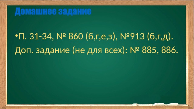 Домашнее задание   П. 31-34, № 860 (б,г,е,з), №913 (б,г,д). Доп. задание (не для всех): № 885, 886. 