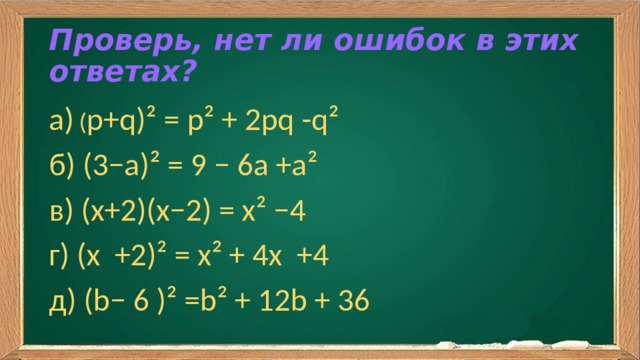 Проверь, нет ли ошибок в этих ответах? а) ( p+q)² = р² + 2pq -q² б) (3−a)² = 9 − 6a +а² в) (x+2)(x−2) = х² −4 г) (х +2)² = х² + 4х +4 д) (b− 6 )² =b² + 12b + 36 