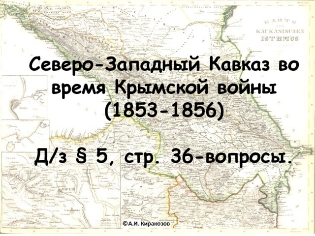 Северо-Западный Кавказ во время Крымской войны (1853-1856)   Д/з § 5, стр. 36-вопросы. 