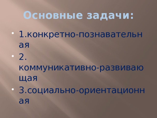 Основные задачи: 1.конкретно-познавательная 2. коммуникативно-развивающая 3.социально-ориентационная 