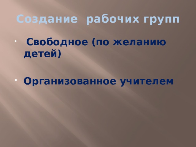 Создание рабочих групп  Свободное (по желанию детей)  Организованное учителем 