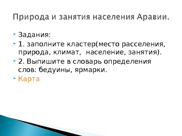 Задания: 1. заполните кластер(место расселения, природа, климат, население, занятия). 2. Выпишите в словарь определения слов: бедуины, ярмарки. Карта 