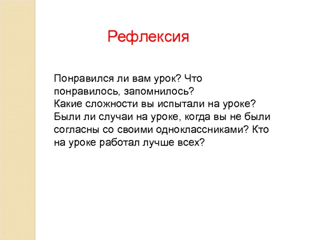 Рефлексия Понравился ли вам урок? Что понравилось, запомнилось? Какие сложности вы испытали на уроке? Были ли случаи на уроке, когда вы не были согласны со своими одноклассниками? Кто на уроке работал лучше всех? 