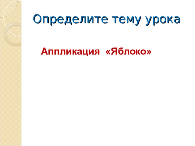 Определите тему урока Аппликация « Яблоко » 