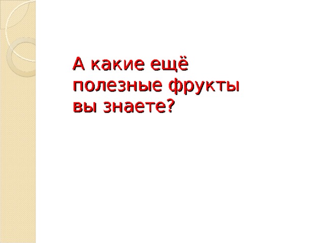 А какие ещ ё полезные фрукты вы знаете? 