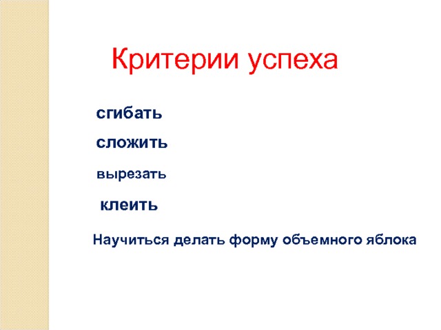 Критерии успеха сгибать сложить вырезать клеить Научиться делать форму объемного яблока 