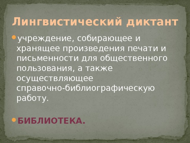 Лингвистический диктант учреждение, собирающее и хранящее произведения печати и письменности для общественного пользования, а также осуществляющее справочно-библиографическую работу. Библиотека. 