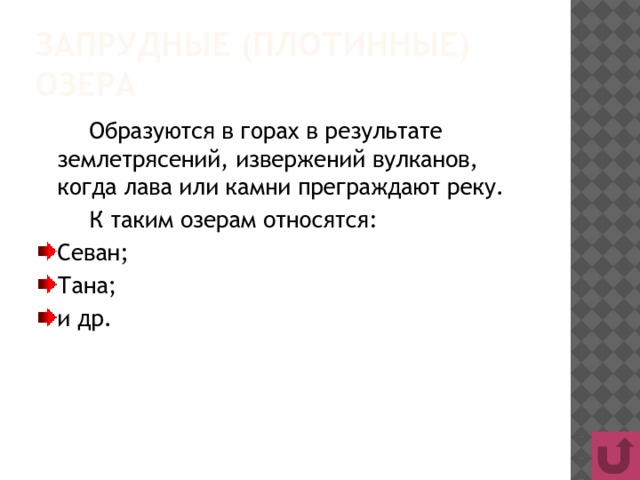 Запрудные (плотинные) озера   Образуются в горах в результате землетрясений, извержений вулканов, когда лава или камни преграждают реку.   К таким озерам относятся: Севан; Тана; и др. 