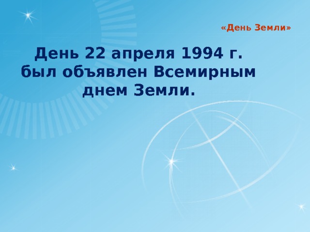 «День Земли» День 22 апреля 1994 г. был объявлен Всемирным днем Земли. 