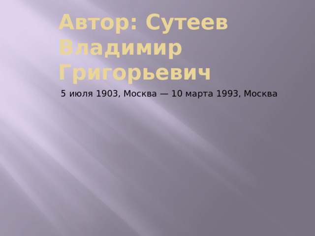 Автор: Сутеев Владимир Григорьевич 5 июля 1903, Москва — 10 марта 1993, Москва 