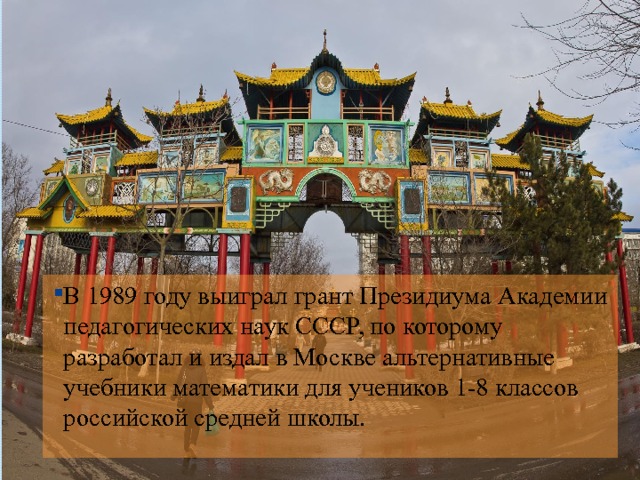 В 1989 году выиграл грант Президиума Академии педагогических наук СССР, по которому разработал и издал в Москве альтернативные учебники математики для учеников 1-8 классов российской средней школы.  