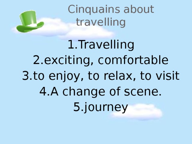  Cinquains about travelling 1.Travelling 2.exciting, comfortable 3.to enjoy, to relax, to visit 4.A change of scene. 5.journey 