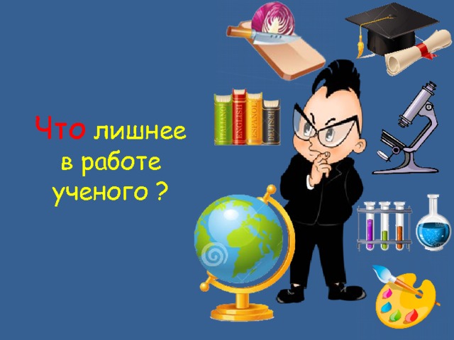 Что лишнее  в работе ученого ? 