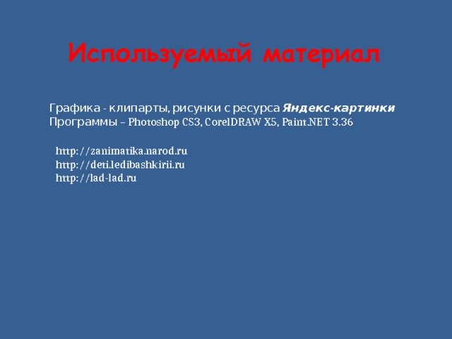 Используемый материал Графика - клипарты, рисунки с ресурса Яндекс-картинки Программы – Photoshop CS3, CorelDRAW X5, Paint.NET 3.36 http://zanimatika.narod.ru http://deti.ledibashkirii.ru http://lad-lad.ru 