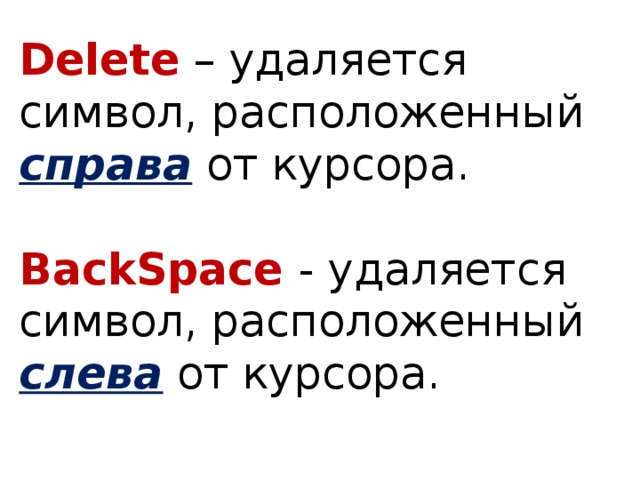 Delete  – удаляется символ, расположенный справа от курсора.   BackSpace  - удаляется символ, расположенный слева от курсора.