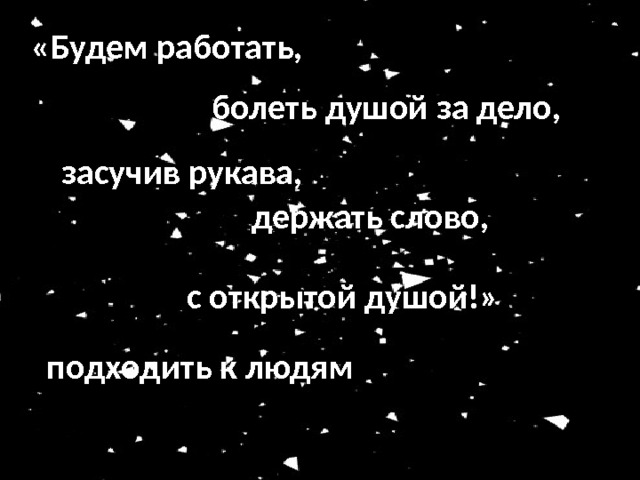 «Будем работать, болеть душой за дело, засучив рукава, держать слово, с открытой душой!» подходить к людям 